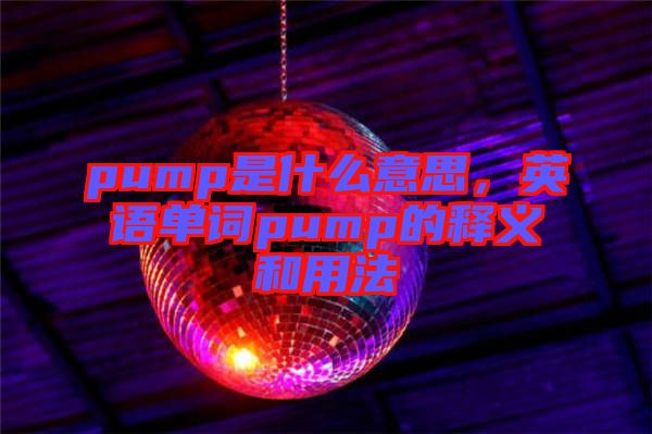 pump是什么意思，英語單詞pump的釋義和用法