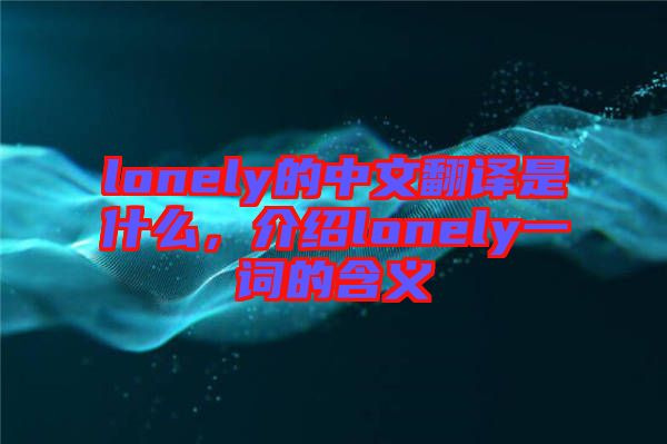 lonely的中文翻譯是什么，介紹lonely一詞的含義