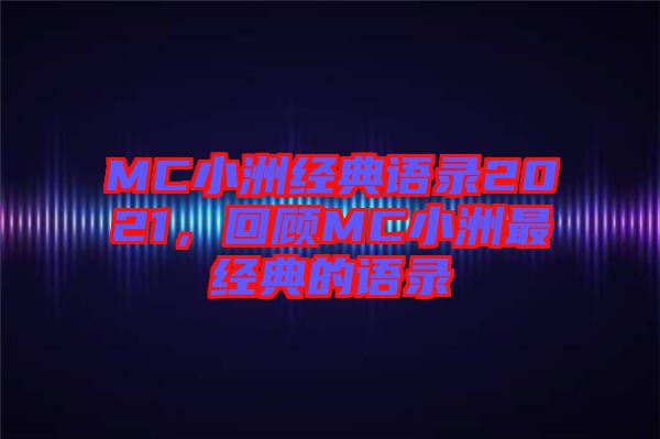 MC小洲經(jīng)典語錄2021，回顧MC小洲最經(jīng)典的語錄