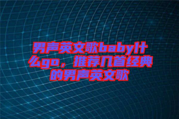 男聲英文歌baby什么go，推薦幾首經(jīng)典的男聲英文歌