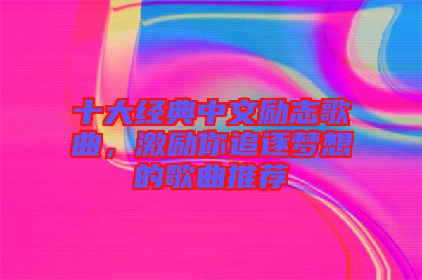 十大經典中文勵志歌曲，激勵你追逐夢想的歌曲推薦