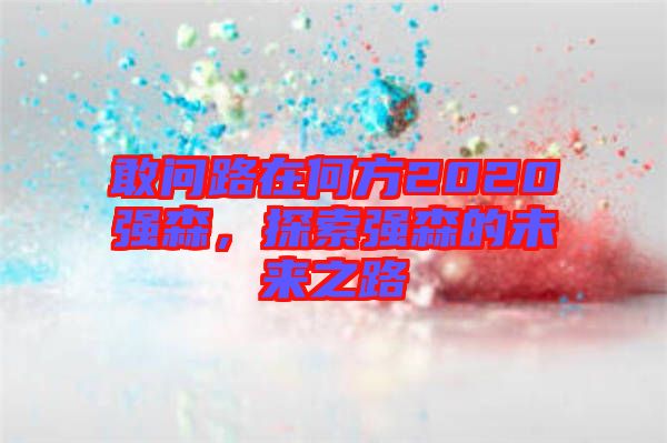 敢問路在何方2020強森，探索強森的未來之路