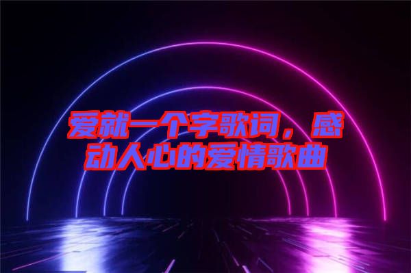 愛就一個字歌詞，感動人心的愛情歌曲