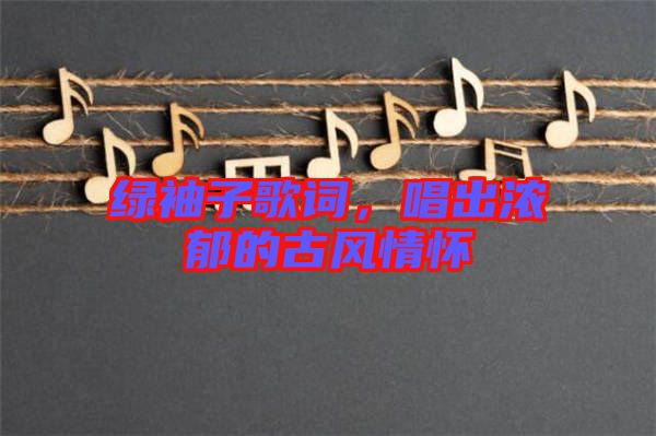 綠袖子歌詞，唱出濃郁的古風情懷