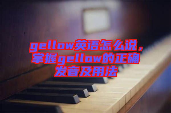 gellow英語怎么說，掌握gellow的正確發(fā)音及用法