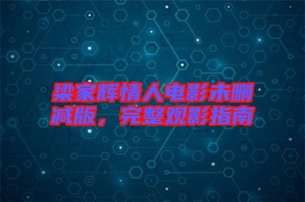 梁家輝情人電影未刪減版，完整觀影指南