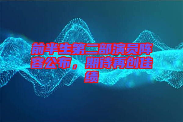 前半生第二部演員陣容公布，期待再創(chuàng)佳績