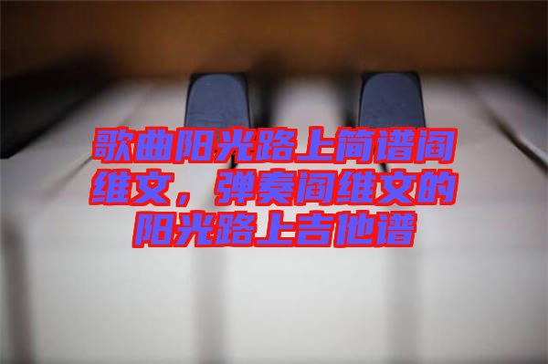 歌曲陽光路上簡(jiǎn)譜閻維文，彈奏閻維文的陽光路上吉他譜