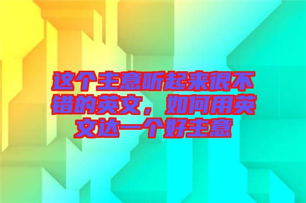 這個(gè)主意聽(tīng)起來(lái)很不錯(cuò)的英文，如何用英文達(dá)一個(gè)好主意