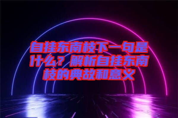 自掛東南枝下一句是什么？解析自掛東南枝的典故和意義