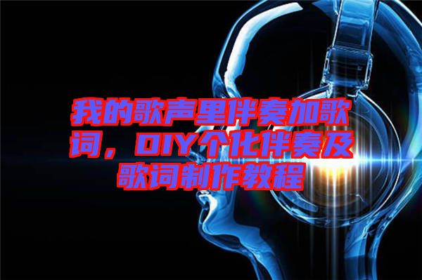 我的歌聲里伴奏加歌詞，DIY個化伴奏及歌詞制作教程