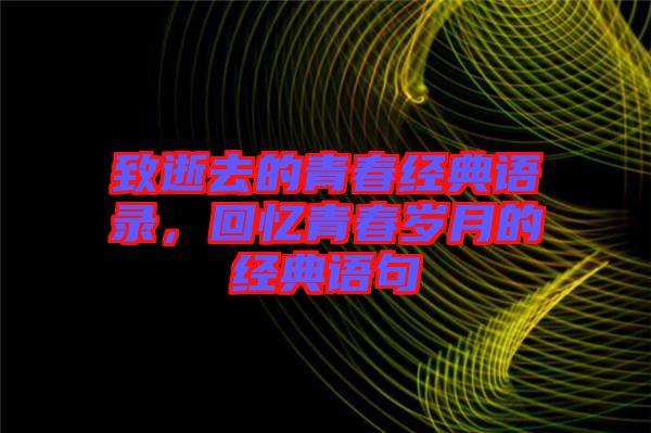 致逝去的青春經典語錄，回憶青春歲月的經典語句