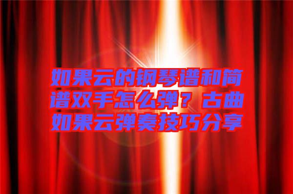 如果云的鋼琴譜和簡譜雙手怎么彈？古曲如果云彈奏技巧分享