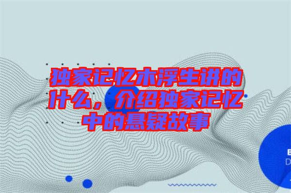 獨(dú)家記憶木浮生講的什么，介紹獨(dú)家記憶中的懸疑故事