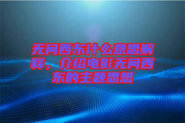 無問西東什么意思解釋，介紹電影無問西東的主題思想