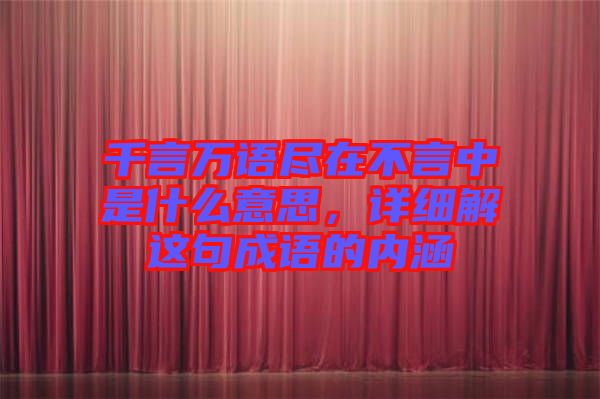 千言萬語盡在不言中是什么意思，詳細(xì)解這句成語的內(nèi)涵