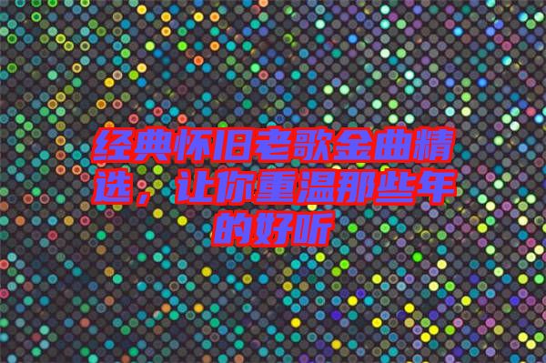 經典懷舊老歌金曲精選，讓你重溫那些年的好聽