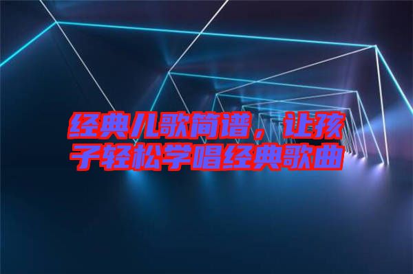 經典兒歌簡譜，讓孩子輕松學唱經典歌曲