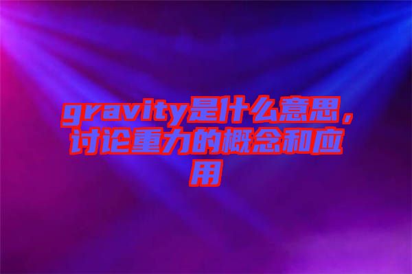 gravity是什么意思，討論重力的概念和應用