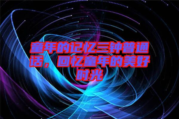 童年的記憶三鐘普通話，回憶童年的美好時(shí)光