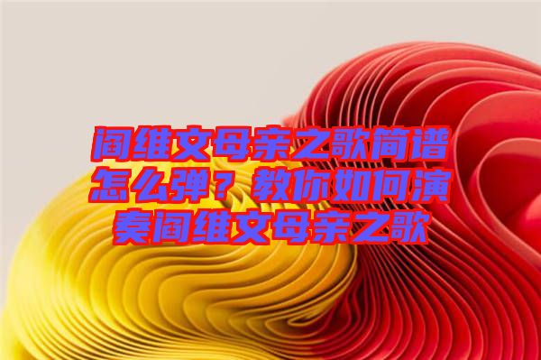 閻維文母親之歌簡(jiǎn)譜怎么彈？教你如何演奏閻維文母親之歌