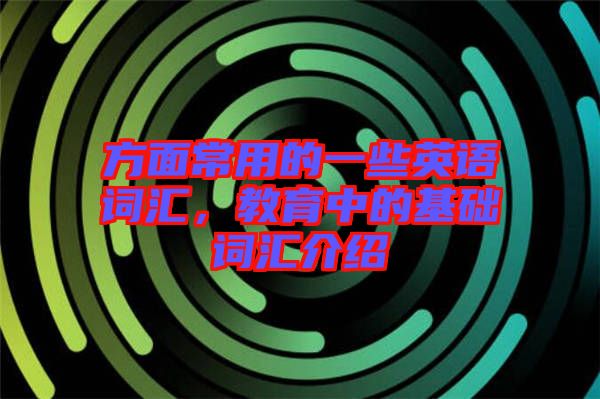 方面常用的一些英語詞匯，教育中的基礎(chǔ)詞匯介紹