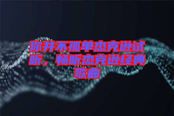 你并不孤單杰克遜試聽，暢聽杰克遜經(jīng)典歌曲