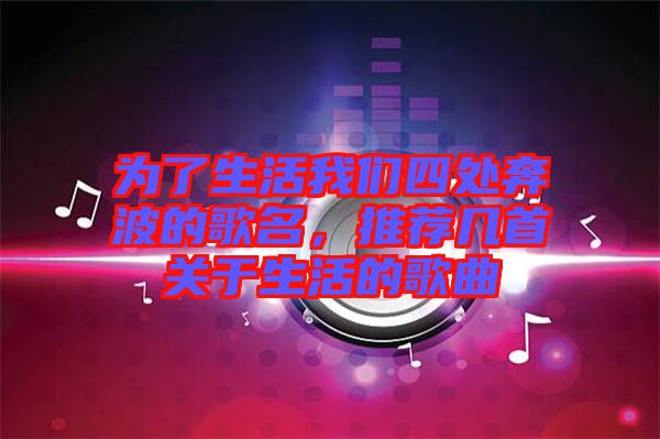 為了生活我們四處奔波的歌名，推薦幾首關于生活的歌曲