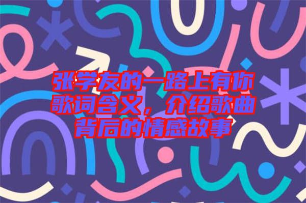 張學(xué)友的一路上有你歌詞含義，介紹歌曲背后的情感故事