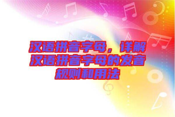 漢語拼音字母，詳解漢語拼音字母的發(fā)音規(guī)則和用法