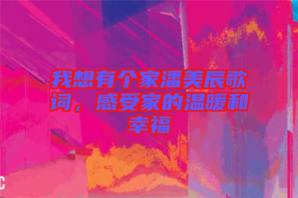 我想有個(gè)家潘美辰歌詞，感受家的溫暖和幸福