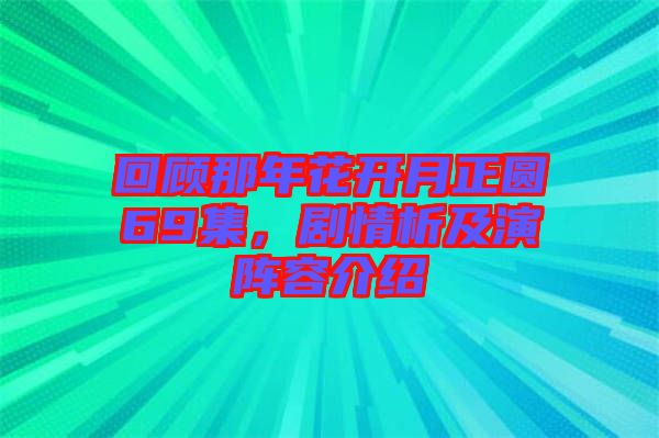 回顧那年花開月正圓69集，劇情析及演陣容介紹