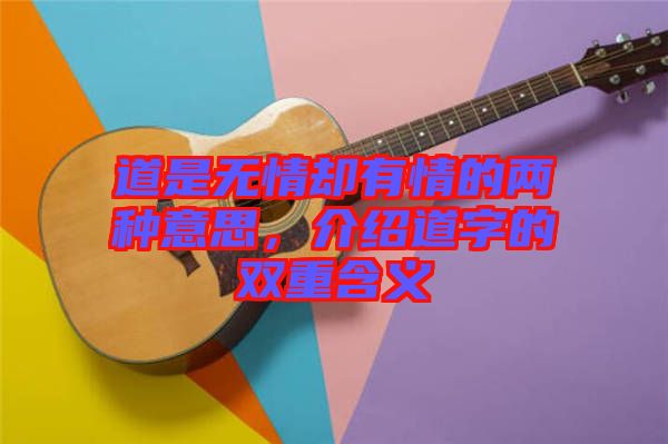 道是無情卻有情的兩種意思，介紹道字的雙重含義