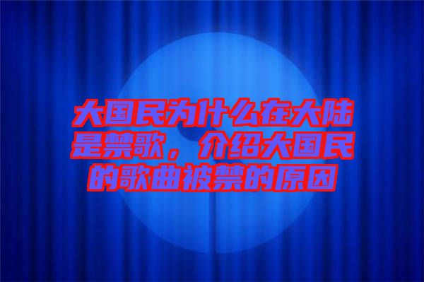 大國民為什么在大陸是禁歌，介紹大國民的歌曲被禁的原因