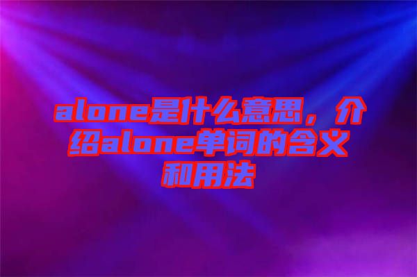 alone是什么意思，介紹alone單詞的含義和用法