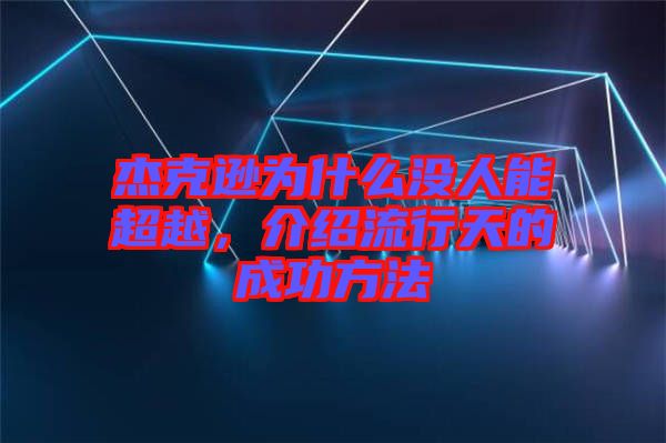 杰克遜為什么沒人能超越，介紹流行天的成功方法