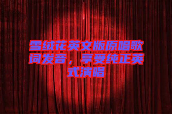 雪絨花英文版原唱歌詞發(fā)音，享受純正英式演唱