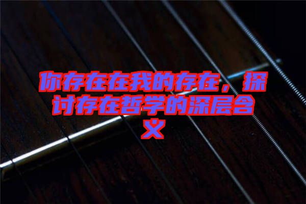 你存在在我的存在，探討存在哲學(xué)的深層含義