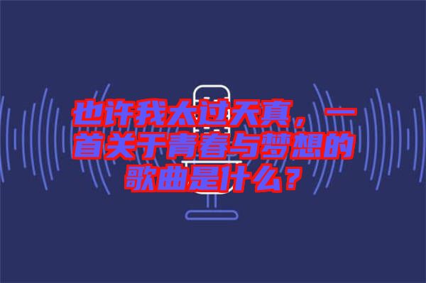 也許我太過天真，一首關(guān)于青春與夢想的歌曲是什么？