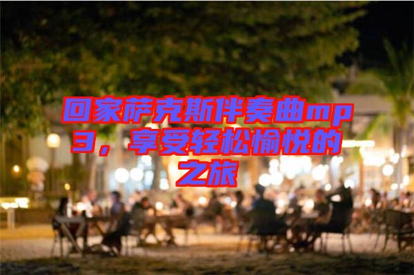 回家薩克斯伴奏曲mp3，享受輕松愉悅的之旅