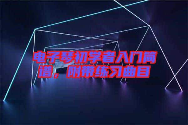 電子琴初學(xué)者入門簡譜，附帶練習(xí)曲目