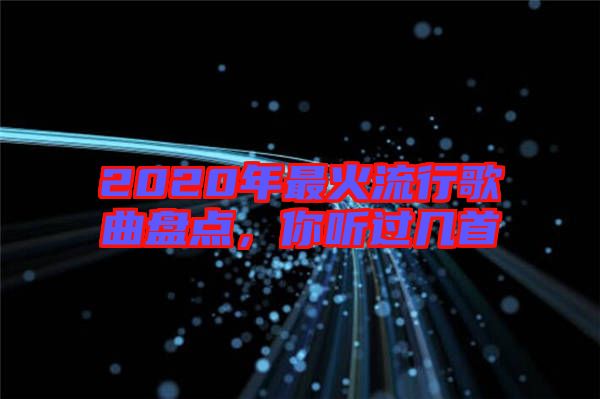 2020年最火流行歌曲盤點，你聽過幾首