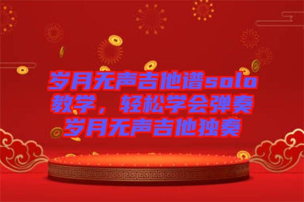 歲月無聲吉他譜solo教學(xué)，輕松學(xué)會彈奏歲月無聲吉他獨奏