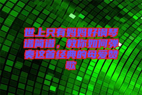 世上只有媽媽好鋼琴譜簡譜，教你如何彈奏這首經(jīng)典的母愛贊歌