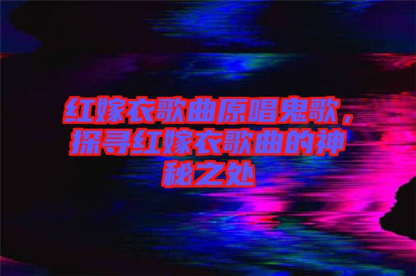 紅嫁衣歌曲原唱鬼歌，探尋紅嫁衣歌曲的神秘之處