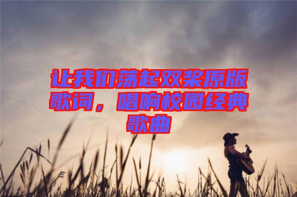 讓我們蕩起雙槳原版歌詞，唱響校園經(jīng)典歌曲