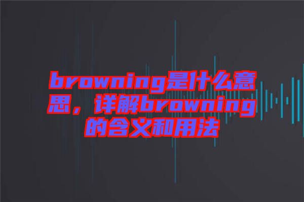 browning是什么意思，詳解browning的含義和用法