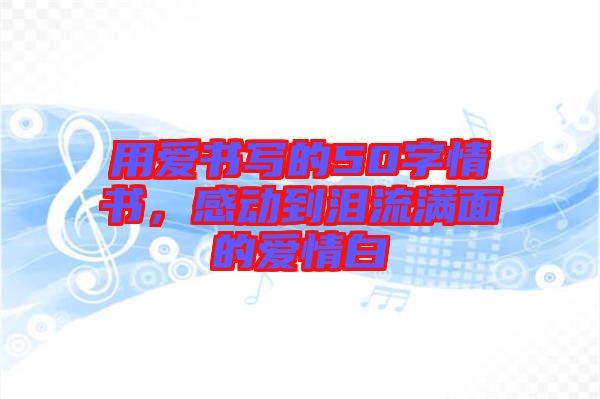 用愛書寫的50字情書，感動到淚流滿面的愛情白