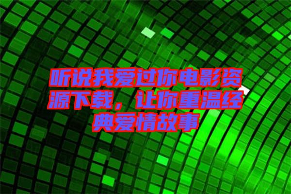 聽說我愛過你電影資源下載，讓你重溫經(jīng)典愛情故事