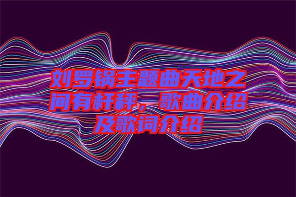 劉羅鍋主題曲天地之間有桿秤，歌曲介紹及歌詞介紹